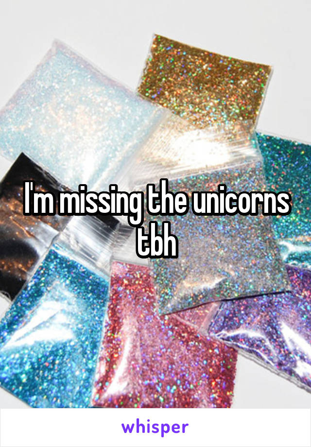 I'm missing the unicorns tbh