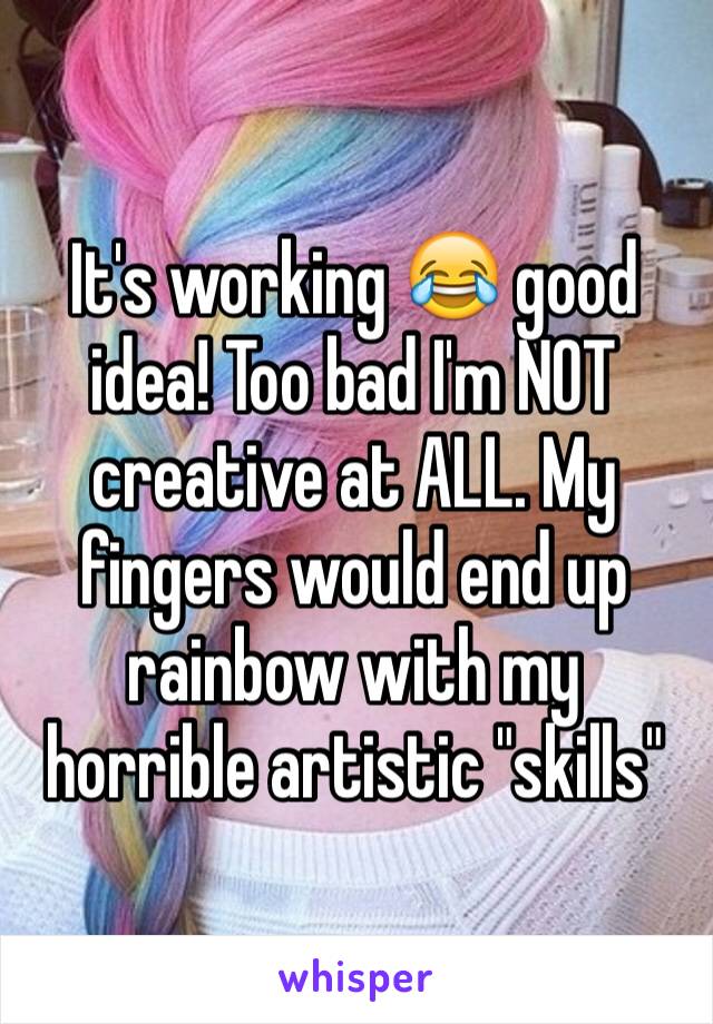 It's working 😂 good idea! Too bad I'm NOT creative at ALL. My fingers would end up rainbow with my horrible artistic "skills"