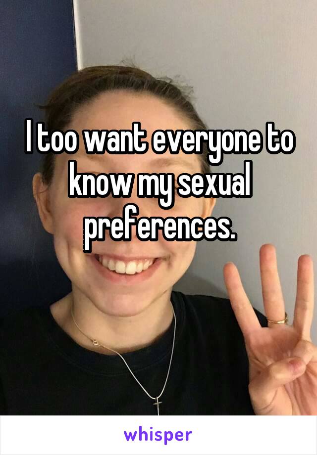 I too want everyone to know my sexual preferences.

