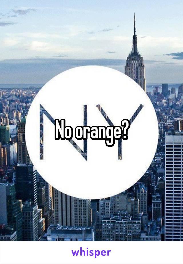 No orange?