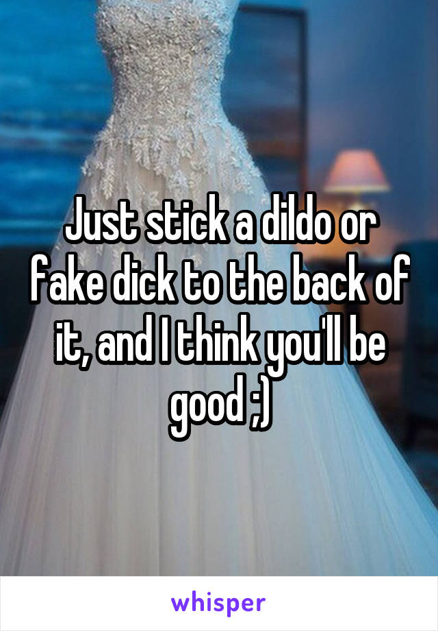 Just stick a dildo or fake dick to the back of it, and I think you'll be good ;)