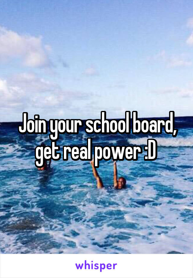 Join your school board, get real power :D 
