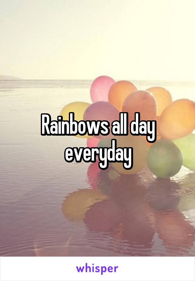 Rainbows all day everyday