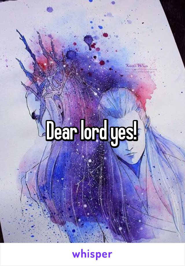 Dear lord yes! 