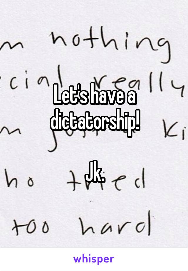 Let's have a dictatorship!

Jk.