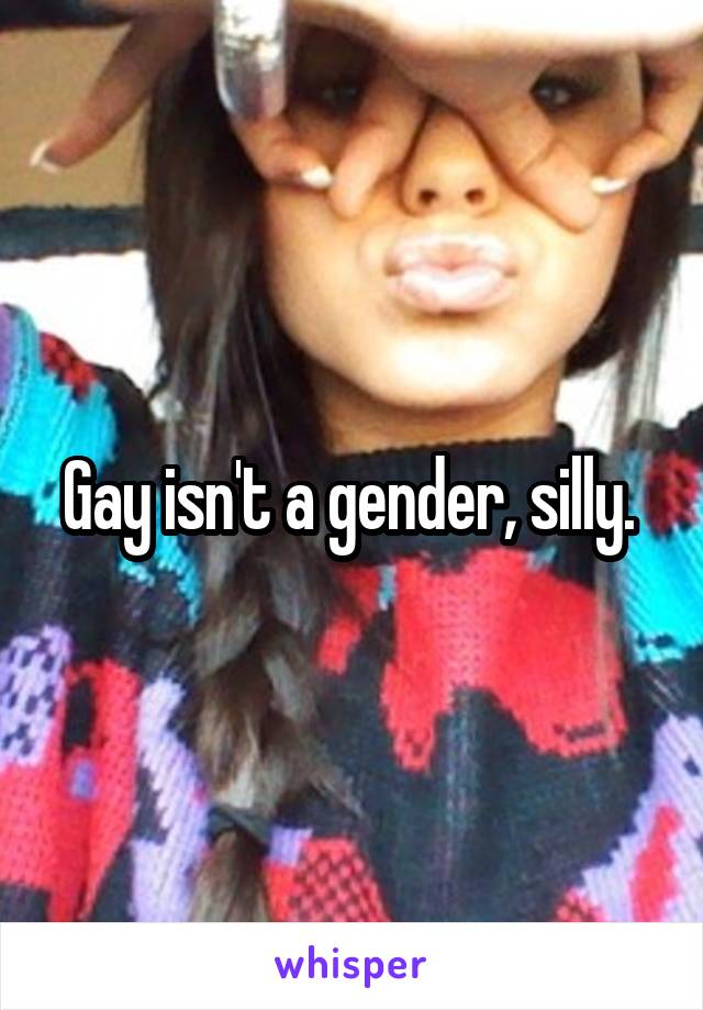 Gay isn't a gender, silly. 