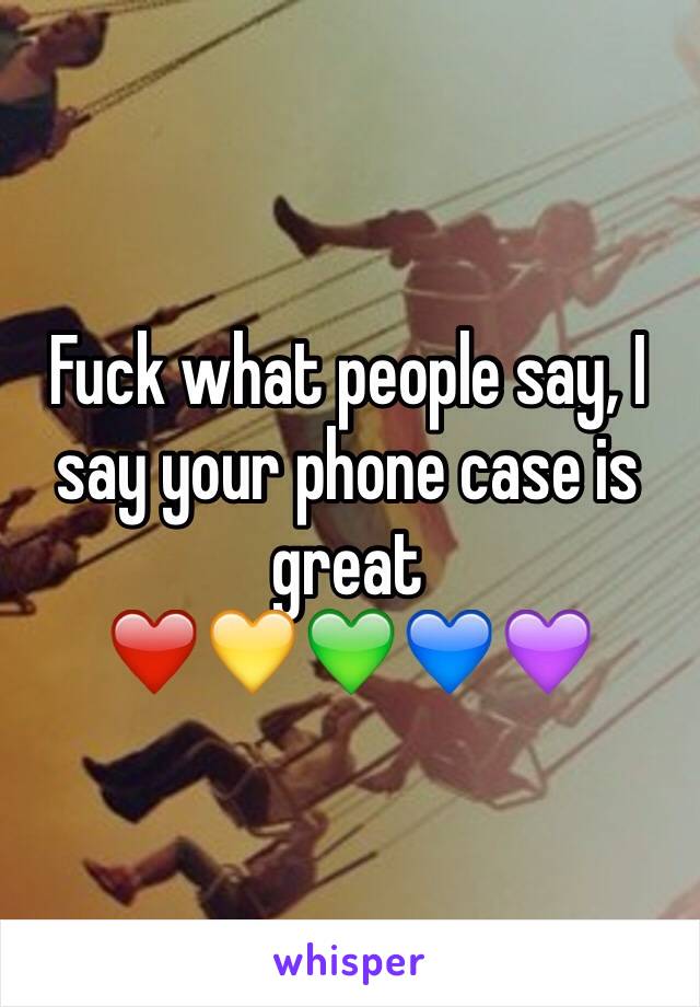 Fuck what people say, I say your phone case is great
❤️💛💚💙💜