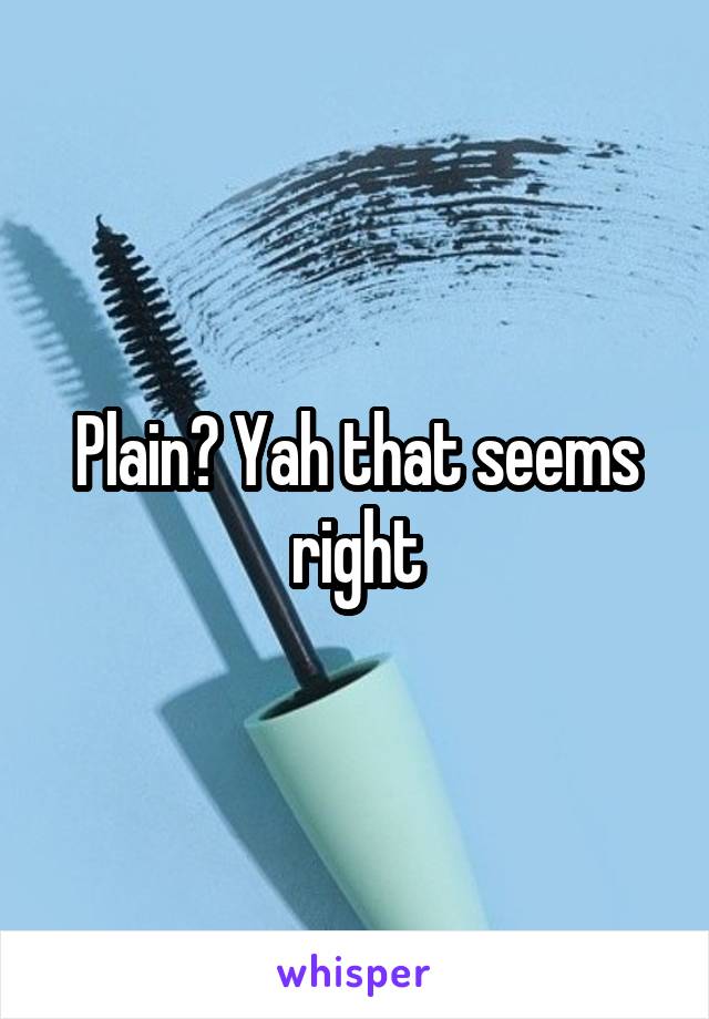 Plain? Yah that seems right