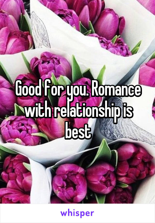 Good for you. Romance with relationship is best