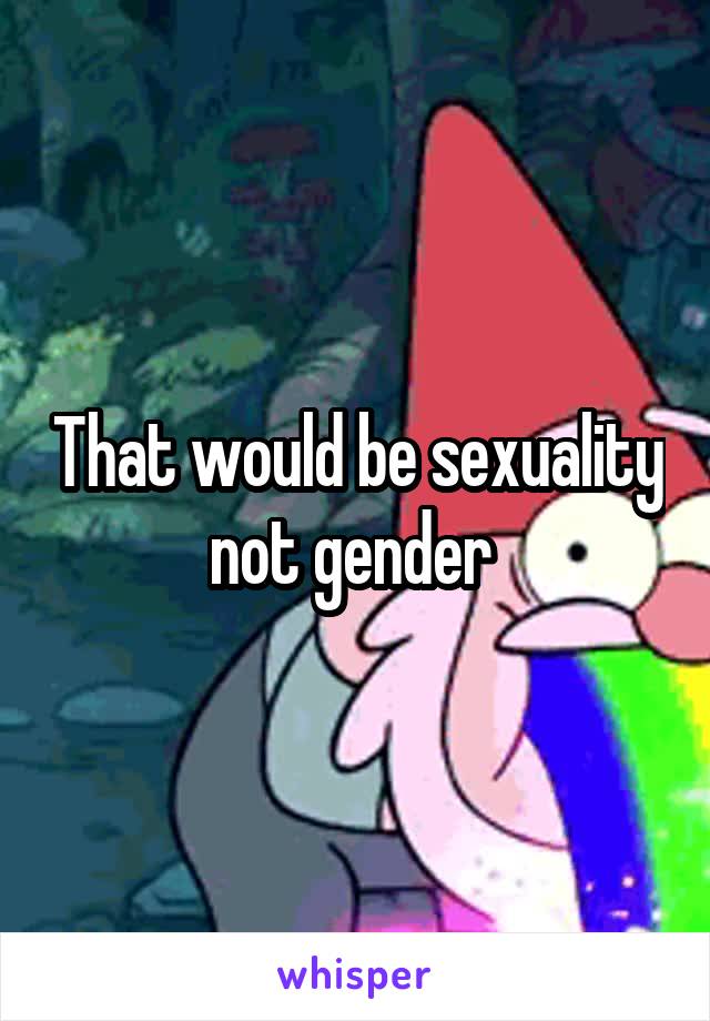 That would be sexuality not gender 