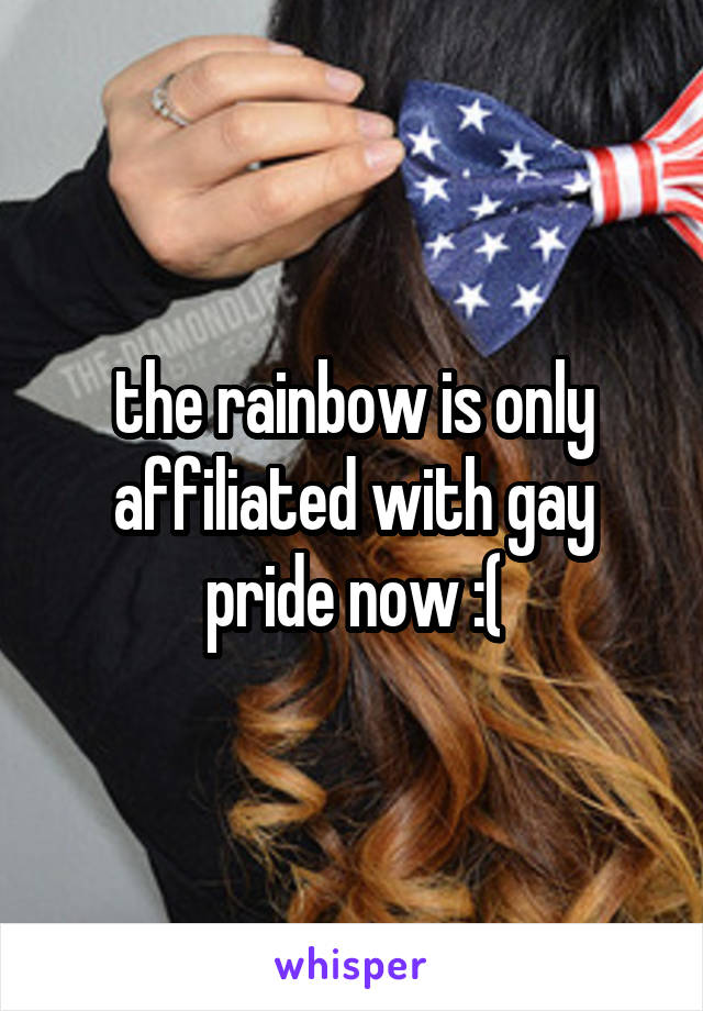 the rainbow is only affiliated with gay pride now :(