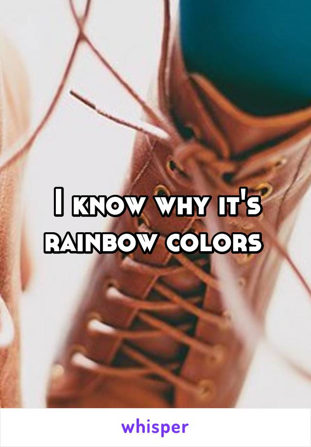 I know why it's rainbow colors 