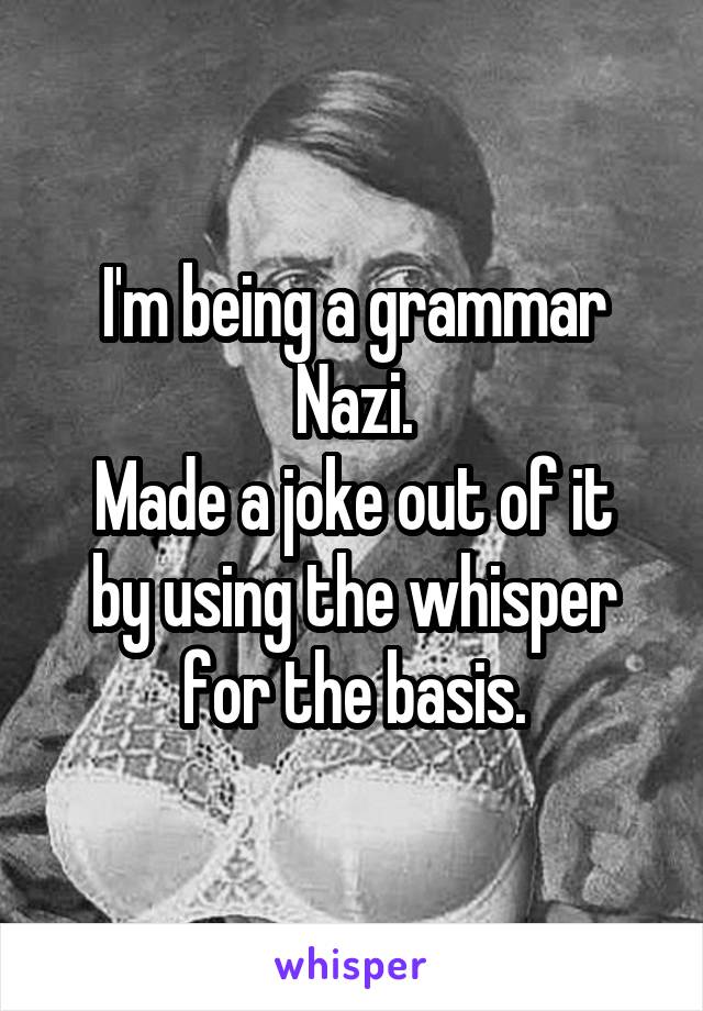 I'm being a grammar Nazi.
Made a joke out of it by using the whisper for the basis.