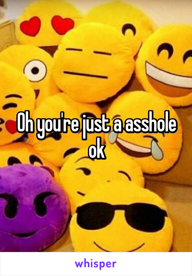 Oh you're just a asshole ok