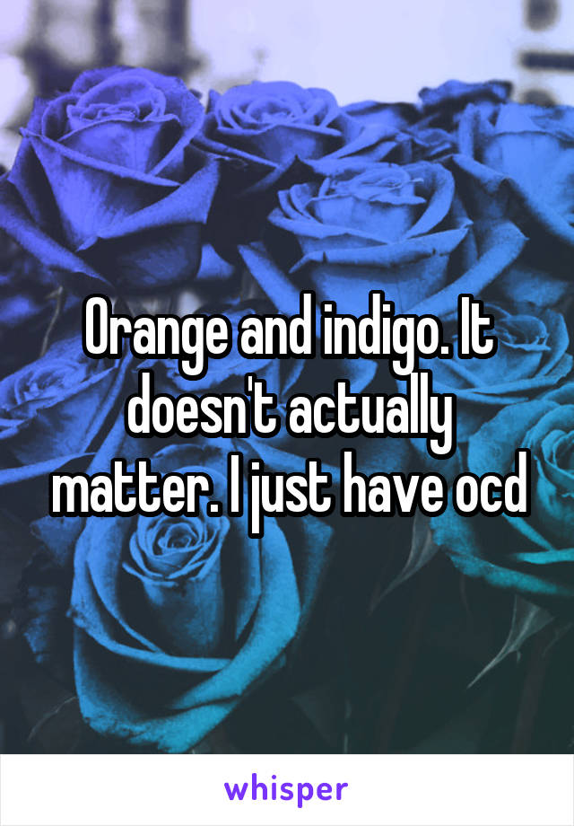 Orange and indigo. It doesn't actually matter. I just have ocd