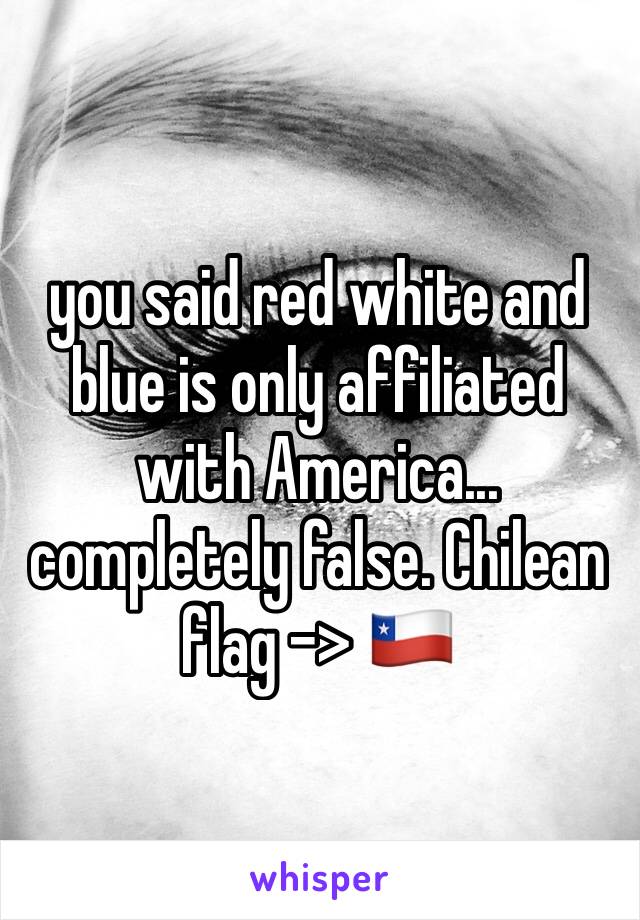 you said red white and blue is only affiliated with America... completely false. Chilean flag -> 🇨🇱