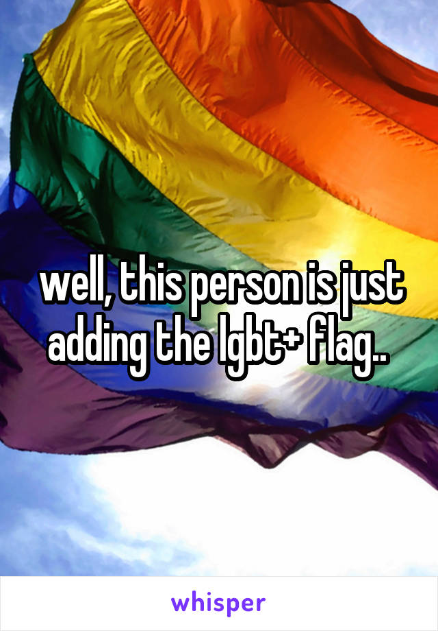 well, this person is just adding the lgbt+ flag.. 