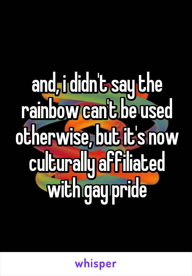 and, i didn't say the rainbow can't be used otherwise, but it's now culturally affiliated with gay pride