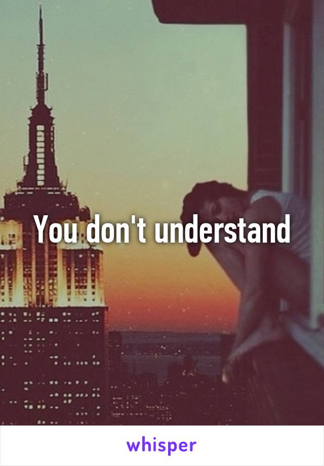 You don't understand