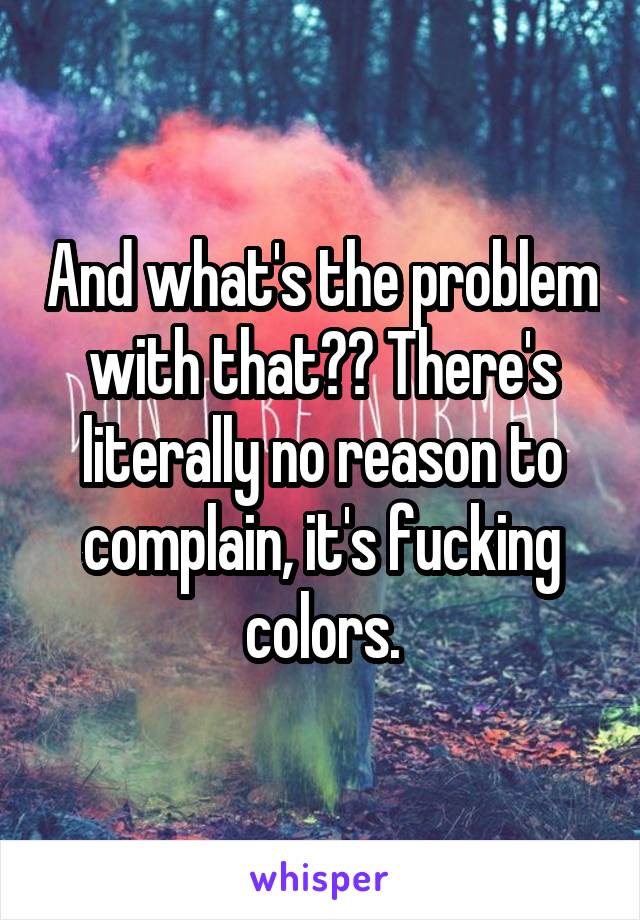 And what's the problem with that?? There's literally no reason to complain, it's fucking colors.