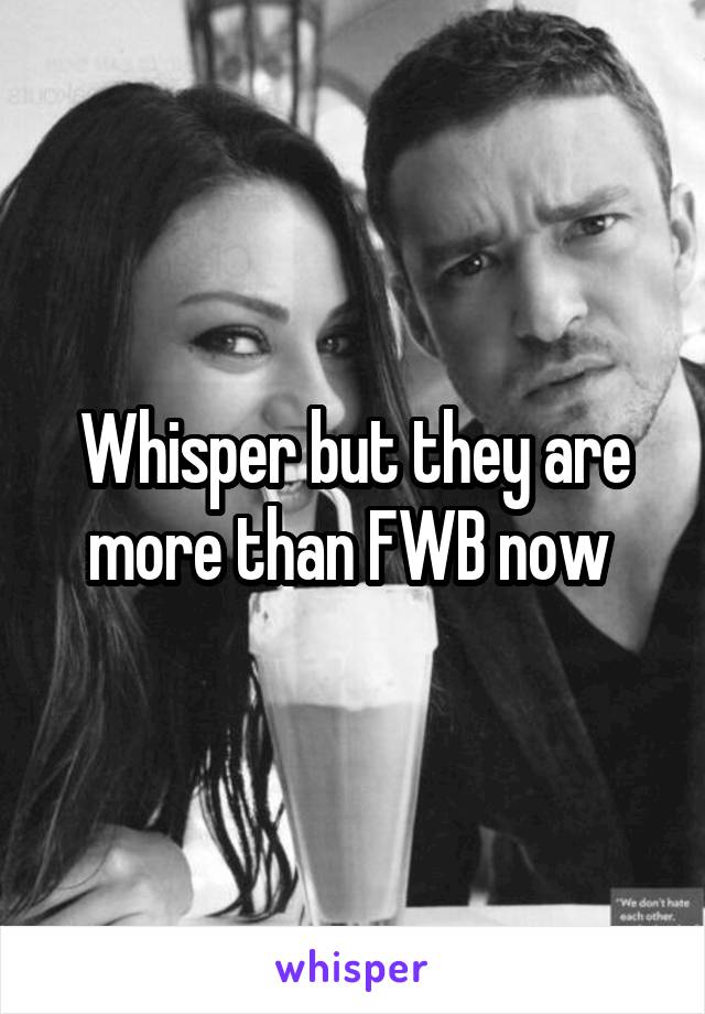 Whisper but they are more than FWB now 