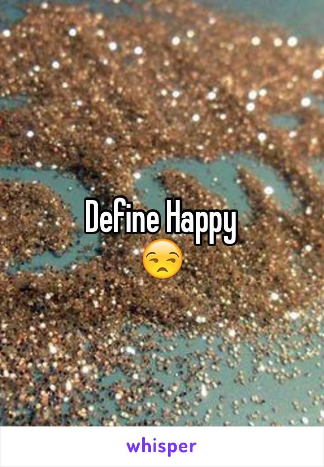 Define Happy
😒