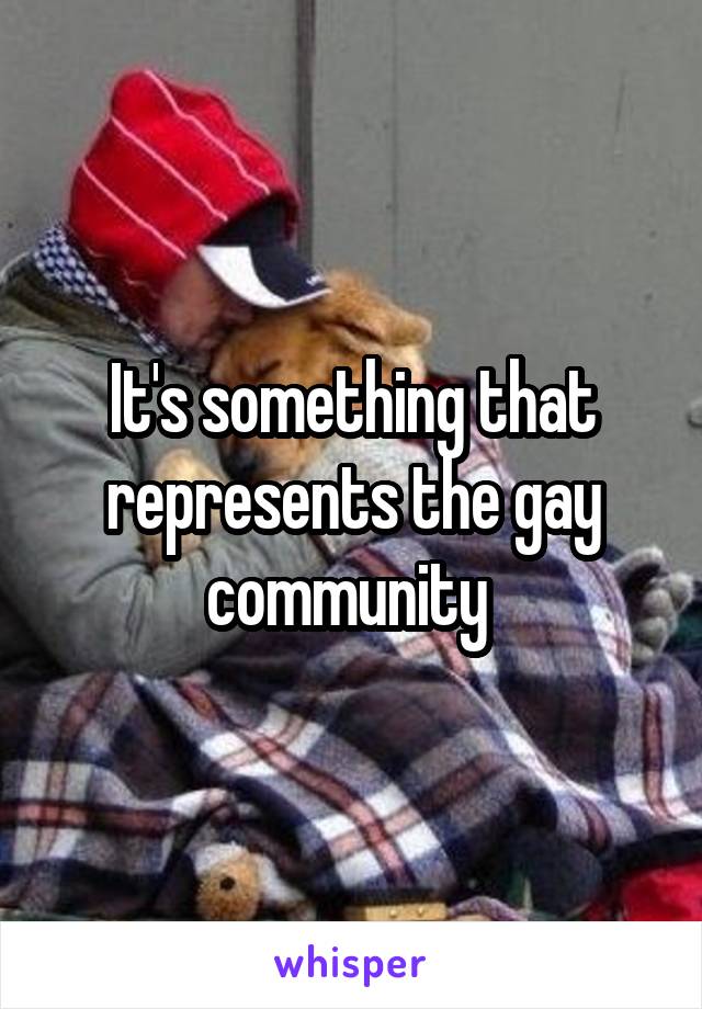 It's something that represents the gay community 