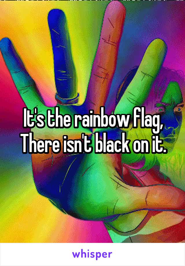 It's the rainbow flag,
There isn't black on it.