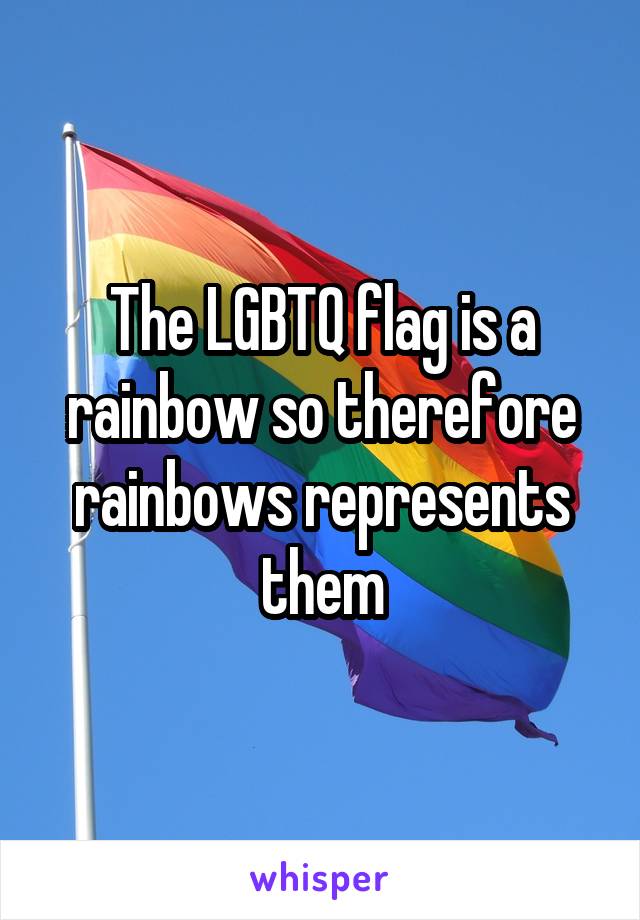 The LGBTQ flag is a rainbow so therefore rainbows represents them