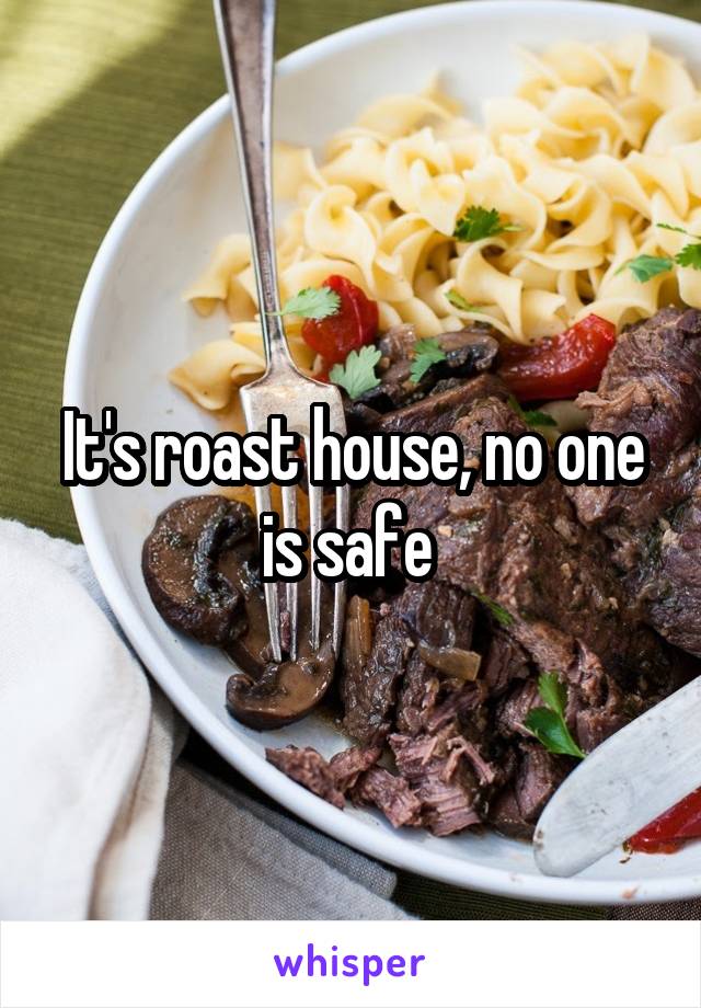 It's roast house, no one is safe 