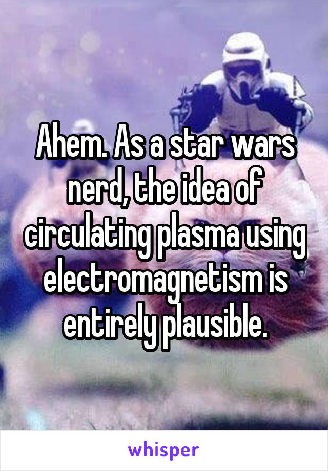 Ahem. As a star wars nerd, the idea of circulating plasma using electromagnetism is entirely plausible.