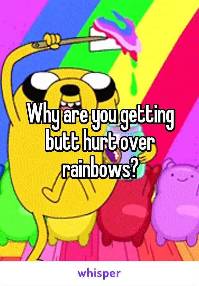 Why are you getting butt hurt over rainbows?