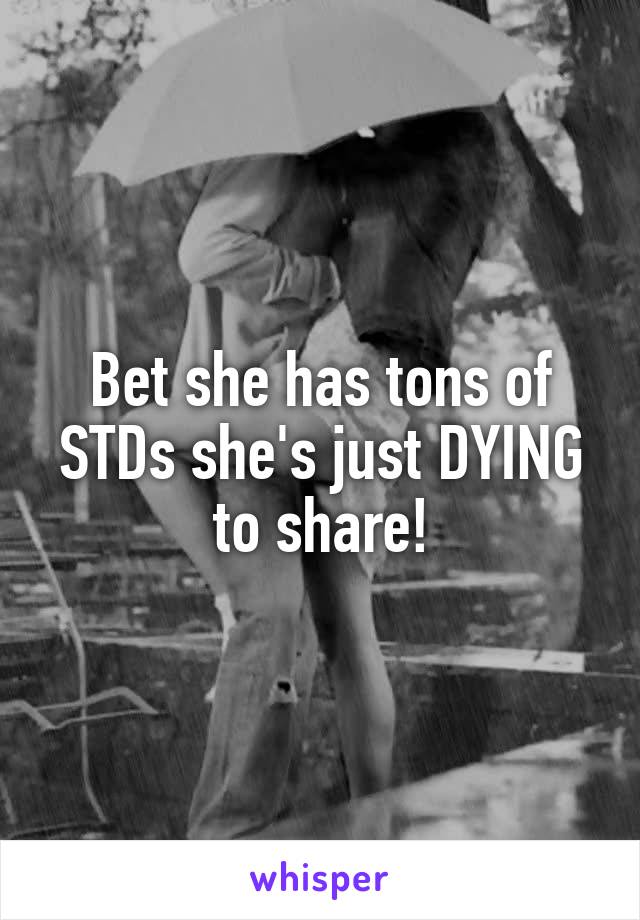 Bet she has tons of STDs she's just DYING to share!