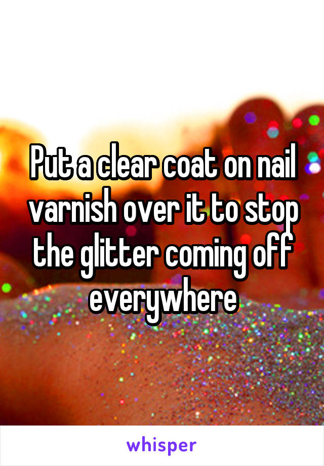 Put a clear coat on nail varnish over it to stop the glitter coming off everywhere