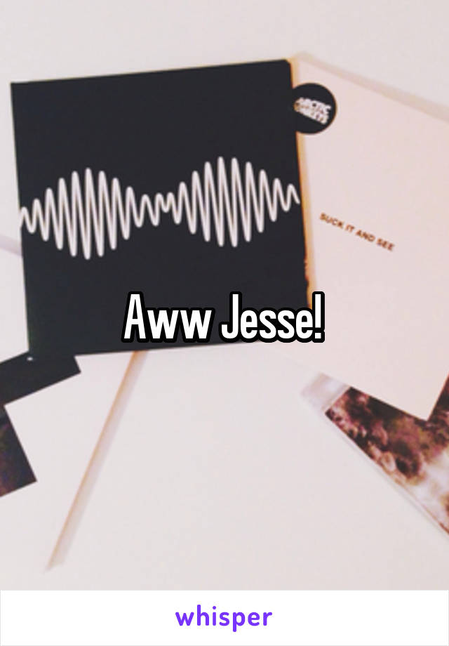 Aww Jesse! 