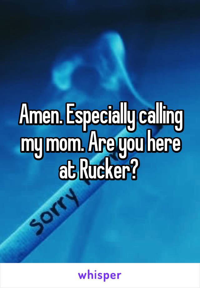 Amen. Especially calling my mom. Are you here at Rucker? 