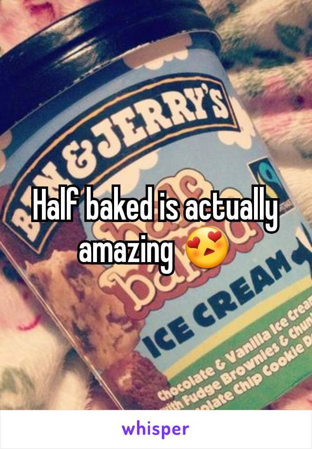 Half baked is actually amazing 😍