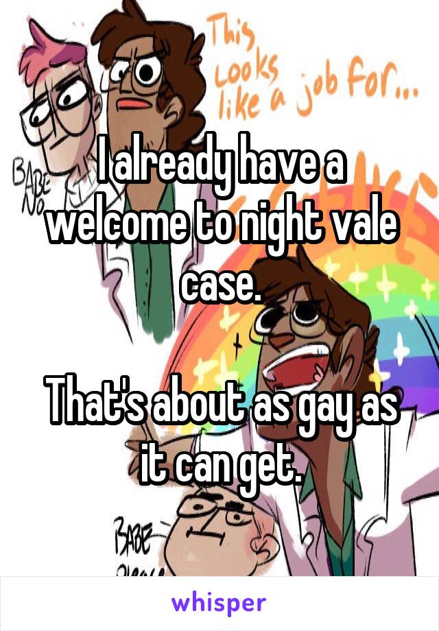 I already have a welcome to night vale case.

That's about as gay as it can get.