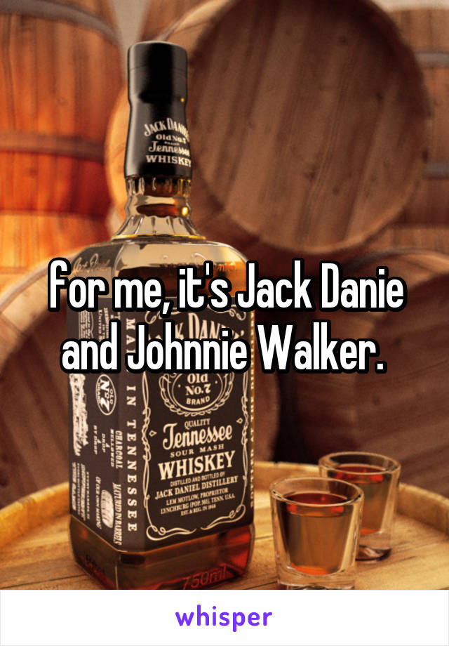 for me, it's Jack Danie and Johnnie Walker. 