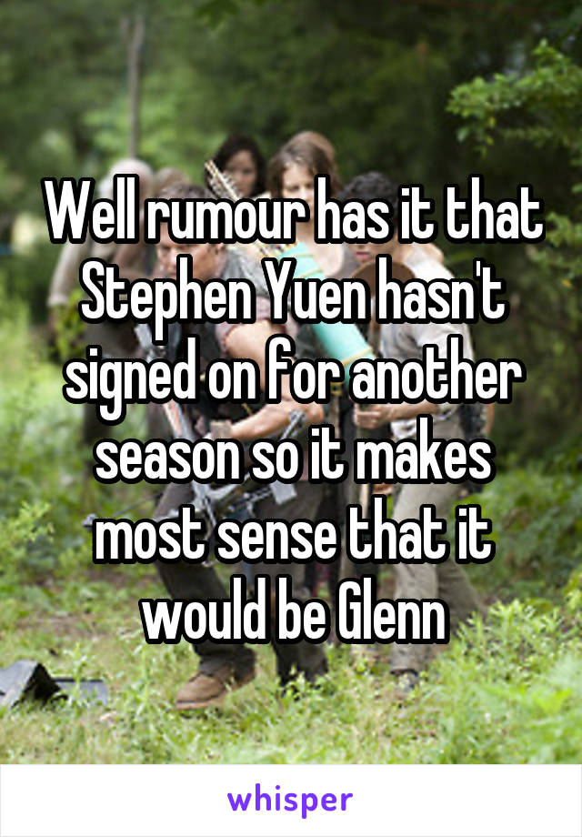 Well rumour has it that Stephen Yuen hasn't signed on for another season so it makes most sense that it would be Glenn