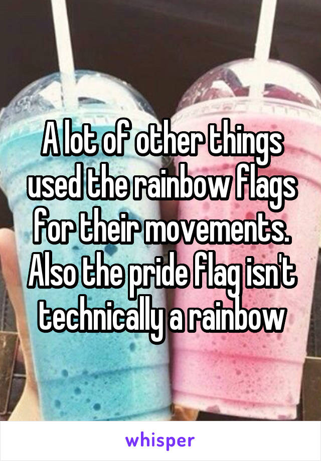 A lot of other things used the rainbow flags for their movements. Also the pride flag isn't technically a rainbow