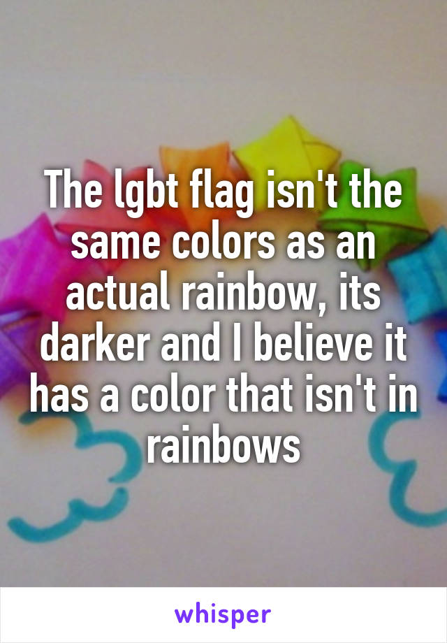 The lgbt flag isn't the same colors as an actual rainbow, its darker and I believe it has a color that isn't in rainbows