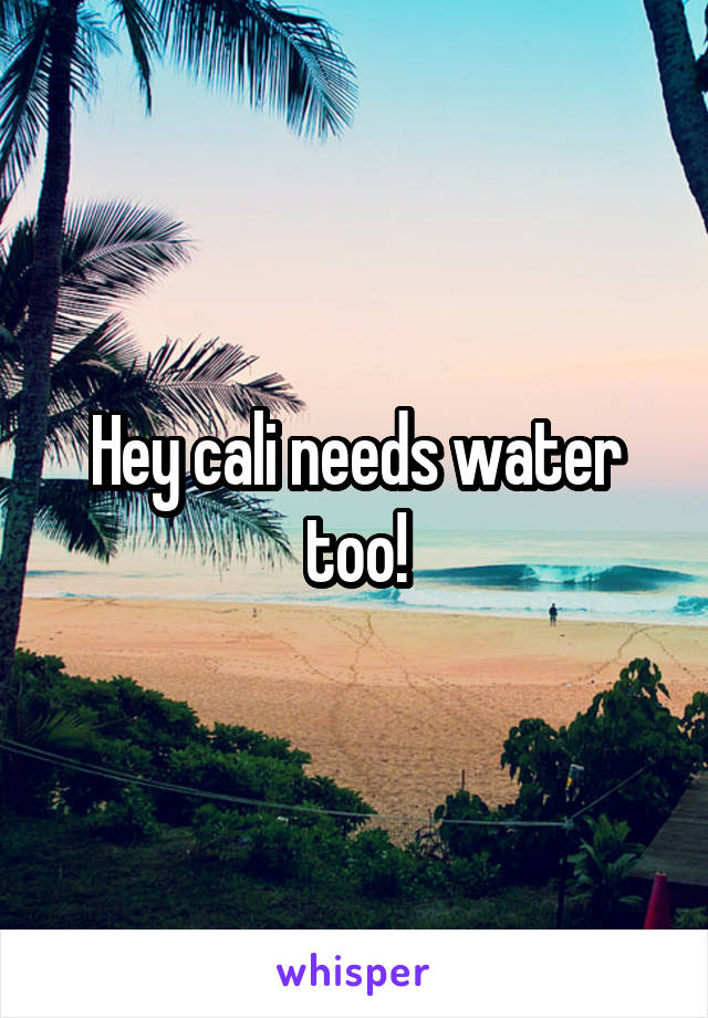 Hey cali needs water too!