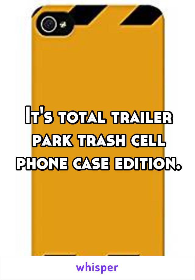 It's total trailer park trash cell phone case edition.