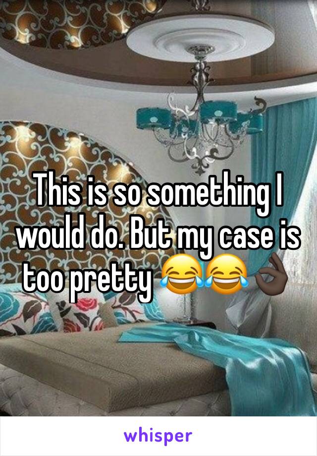 This is so something I would do. But my case is too pretty 😂😂👌🏿