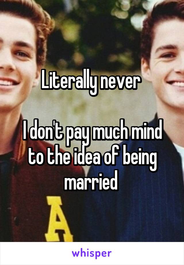 Literally never 

I don't pay much mind to the idea of being married 