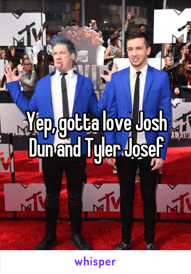 Yep, gotta love Josh Dun and Tyler Josef