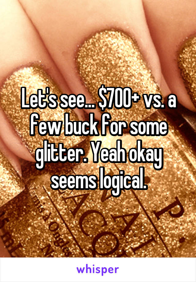 Let's see... $700+ vs. a few buck for some glitter. Yeah okay seems logical.