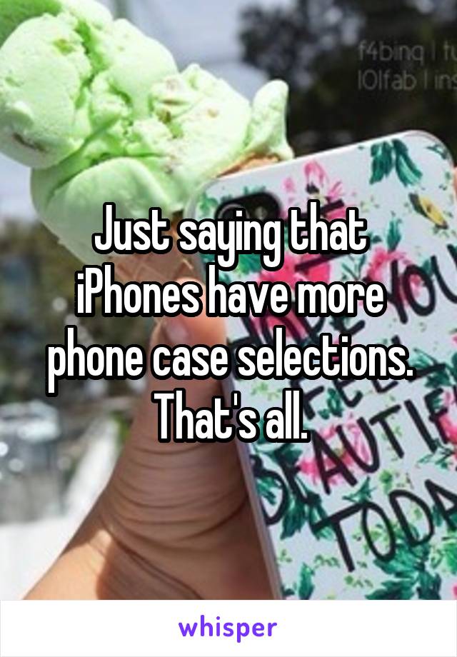 Just saying that iPhones have more phone case selections. That's all.