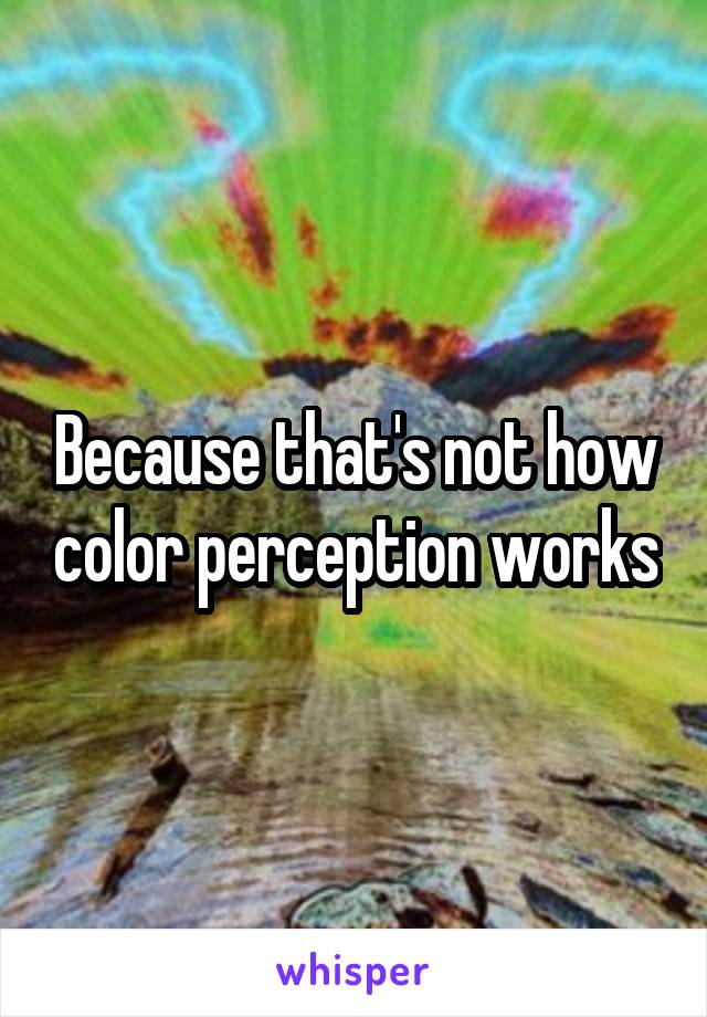 Because that's not how color perception works